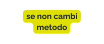 se non cambi metodo